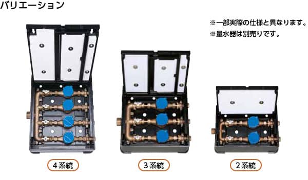バリエーション 4系統 3系統 2系統 ※一部実際の仕様と異なります。 ※量水器は別売です。
